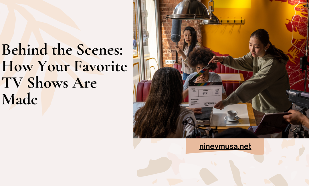 Behind the Scenes: How Your Favorite TV Shows Are Made